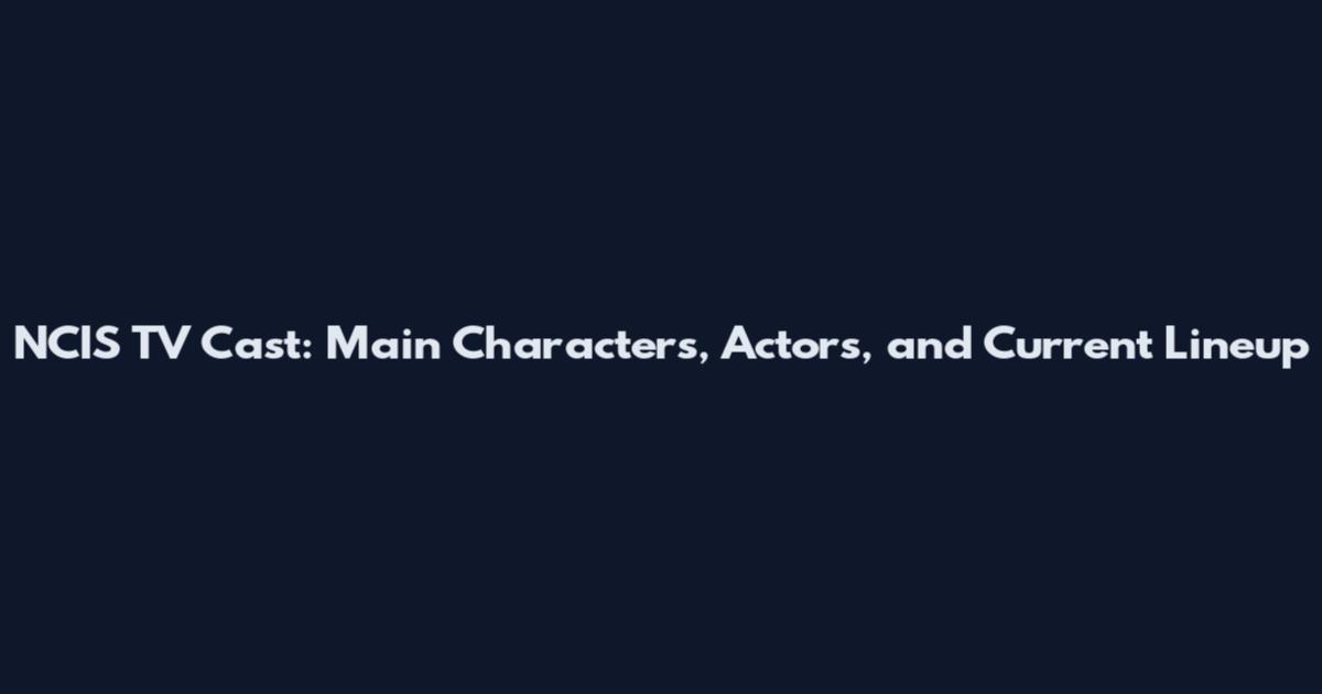 NCIS TV Cast: Main Characters, Actors, and Current Lineup