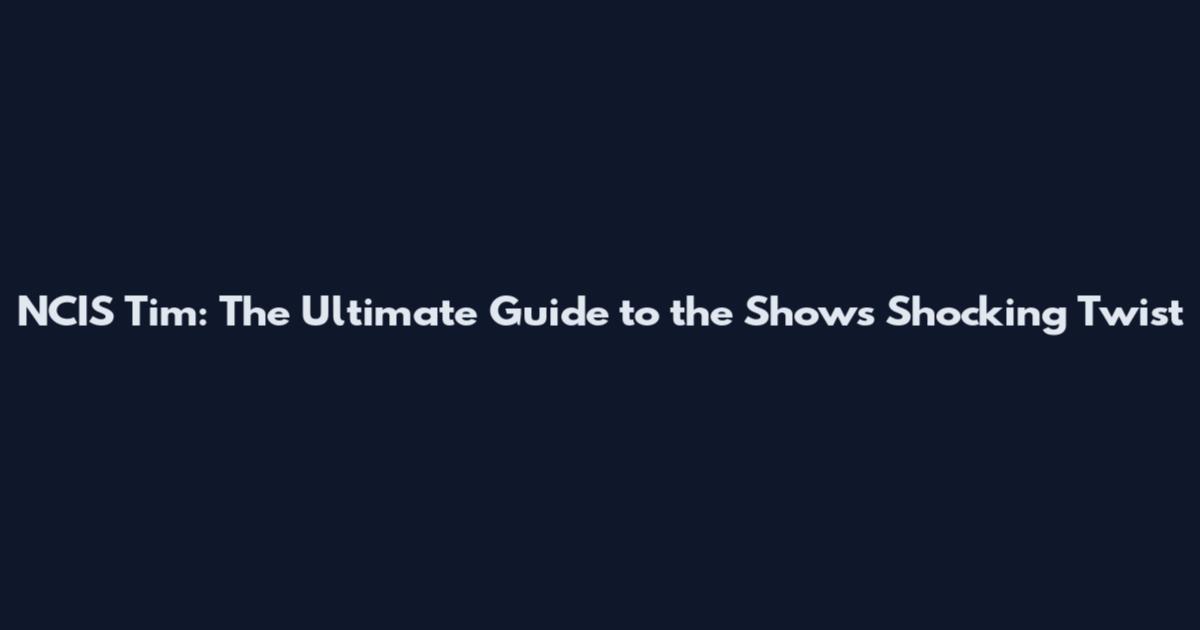 NCIS Tim: The Ultimate Guide to the Show's Shocking Twist