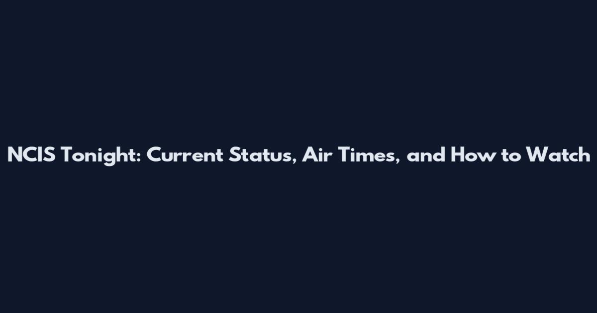 NCIS Tonight: Current Status, Air Times, and How to Watch