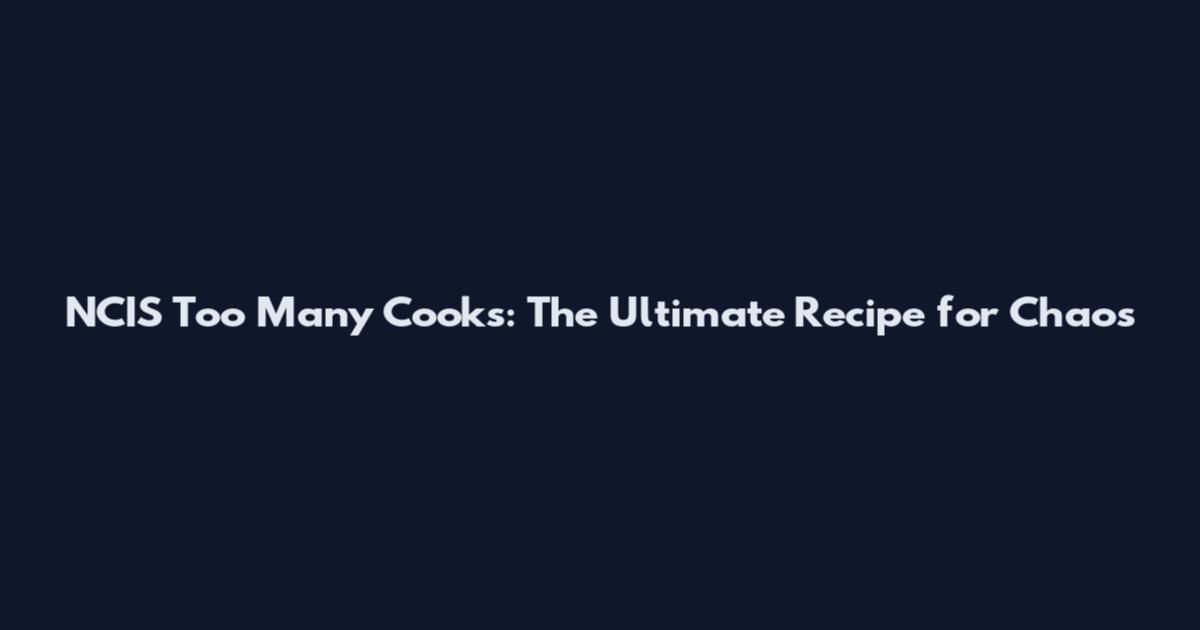 NCIS Too Many Cooks: The Ultimate Recipe for Chaos
