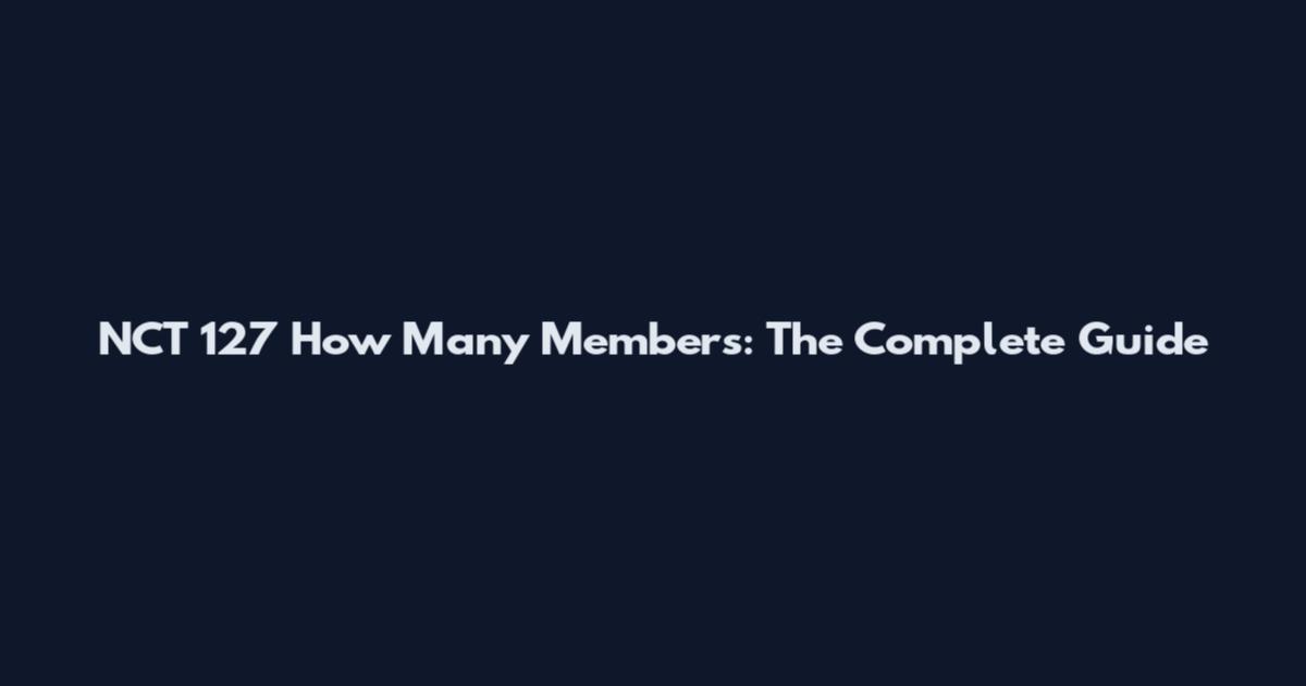 NCT 127 How Many Members: The Complete Guide