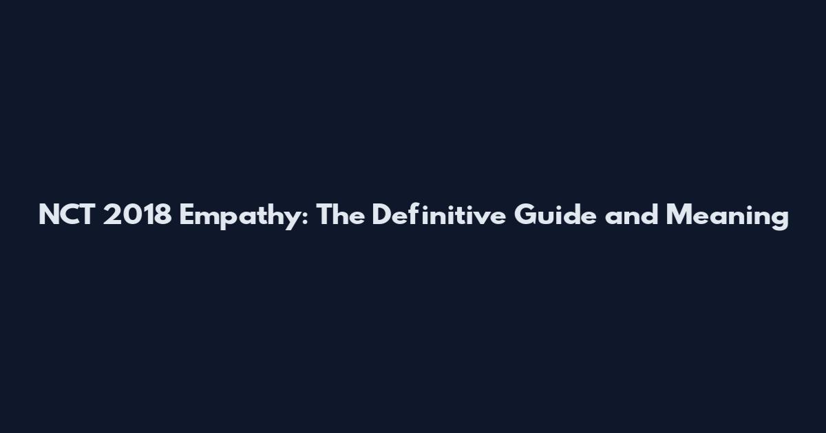 NCT 2018 Empathy: The Definitive Guide and Meaning