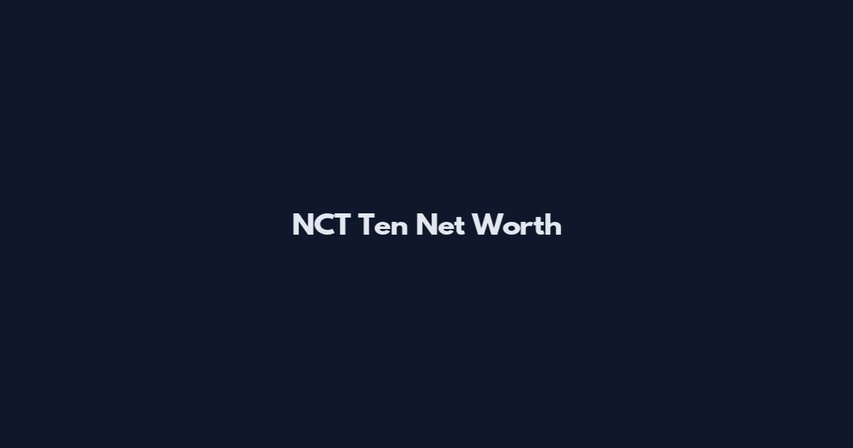 NCT Ten Net Worth