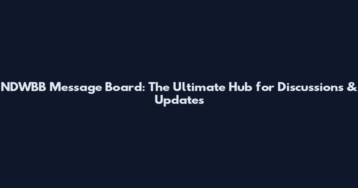 NDWBB Message Board: The Ultimate Hub for Discussions & Updates