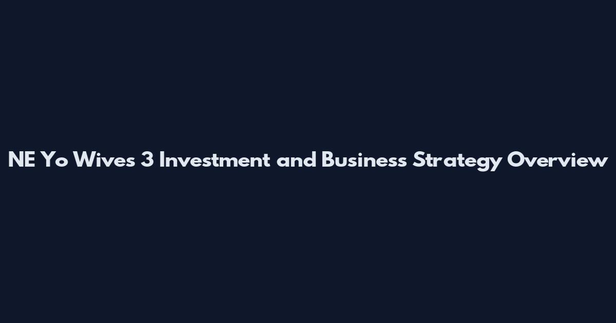 NE Yo Wives 3 Investment and Business Strategy Overview