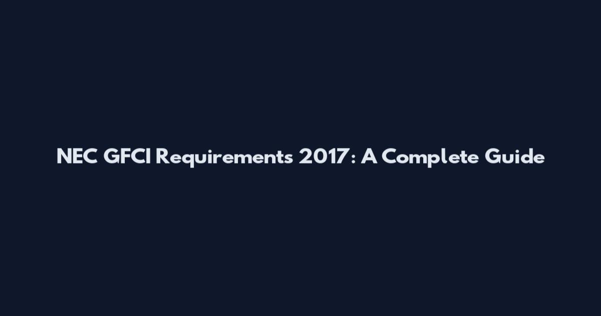 NEC GFCI Requirements 2017: A Complete Guide