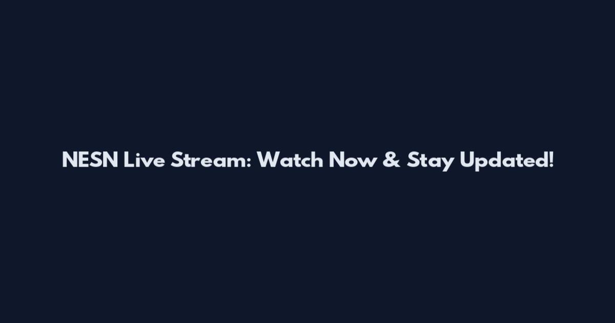 NESN Live Stream: Watch Now & Stay Updated!