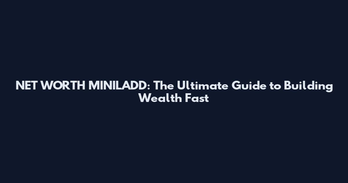 NET WORTH MINILADD: The Ultimate Guide to Building Wealth Fast