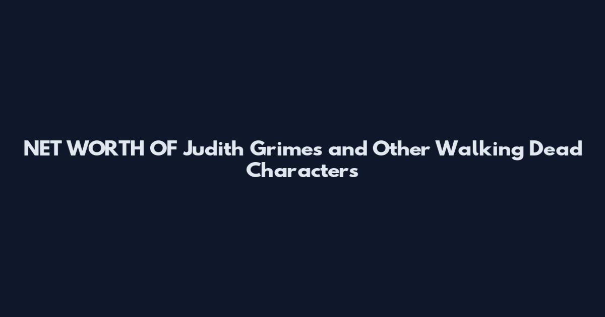 NET WORTH OF Judith Grimes and Other Walking Dead Characters