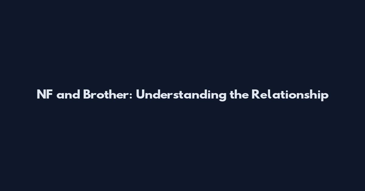 NF and Brother: Understanding the Relationship