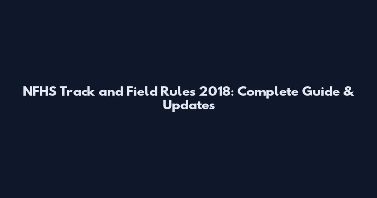 NFHS Track and Field Rules 2018: Complete Guide & Updates
