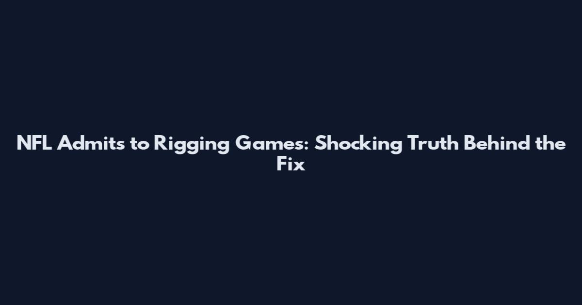 NFL Admits to Rigging Games: Shocking Truth Behind the Fix