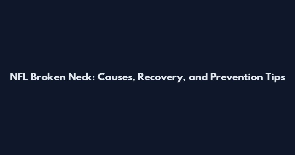 NFL Broken Neck: Causes, Recovery, and Prevention Tips
