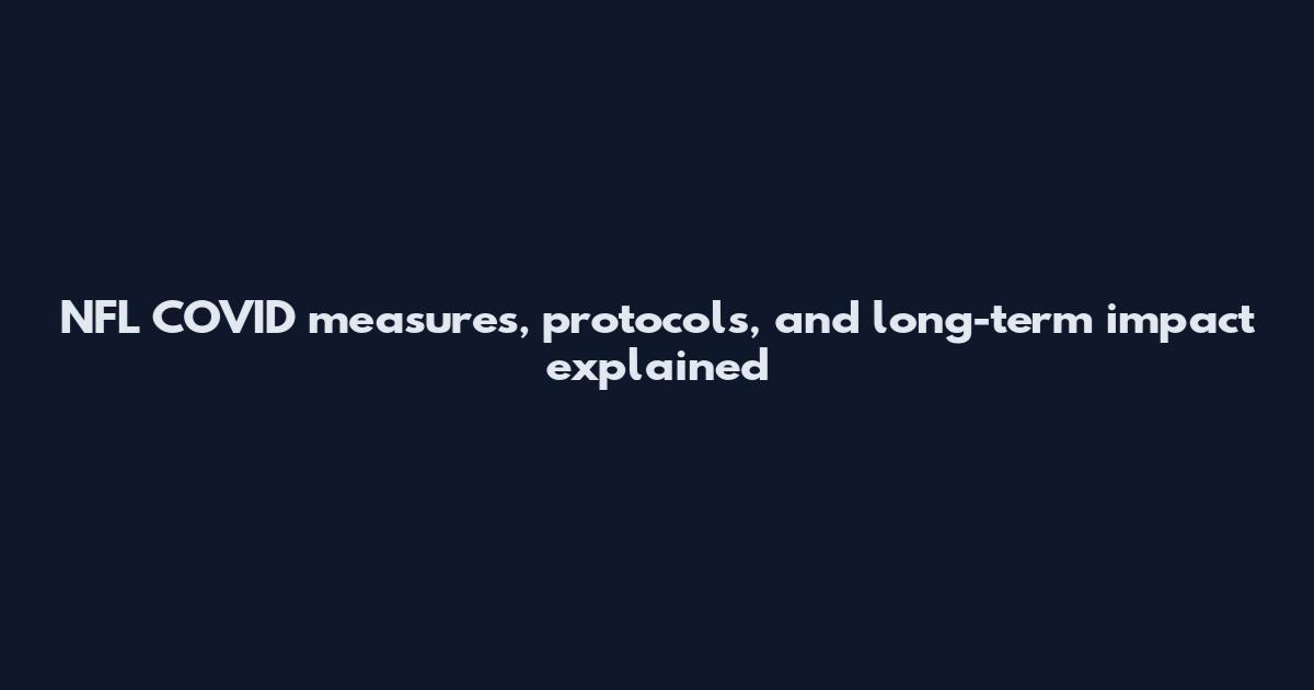 NFL COVID measures, protocols, and long-term impact explained