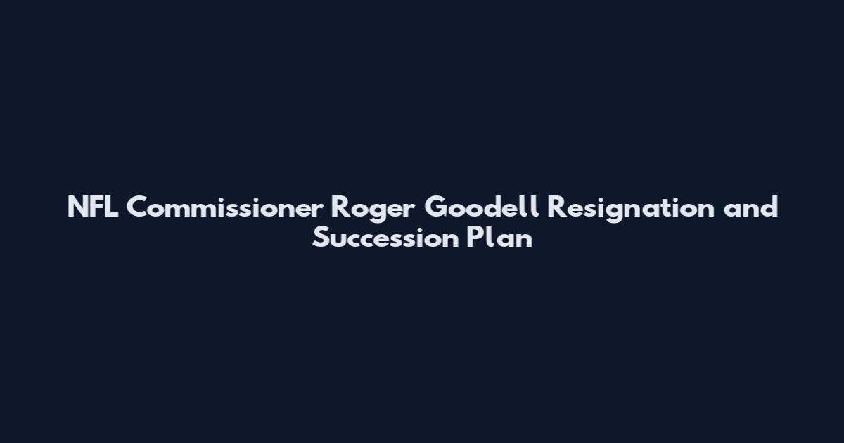 NFL Commissioner Roger Goodell Resignation and Succession Plan