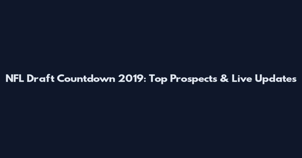 NFL Draft Countdown 2019: Top Prospects & Live Updates