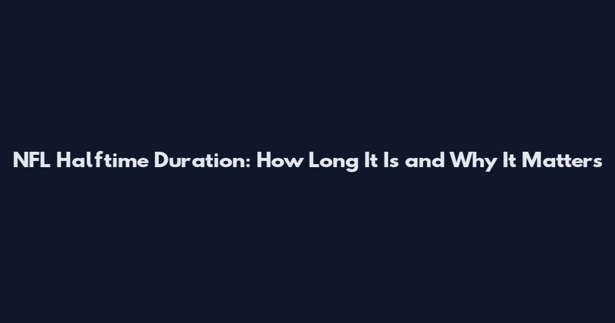 NFL Halftime Duration: How Long It Is and Why It Matters