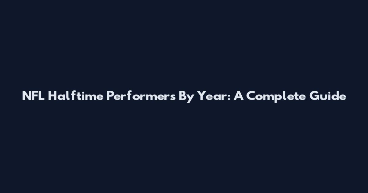 NFL Halftime Performers By Year: A Complete Guide