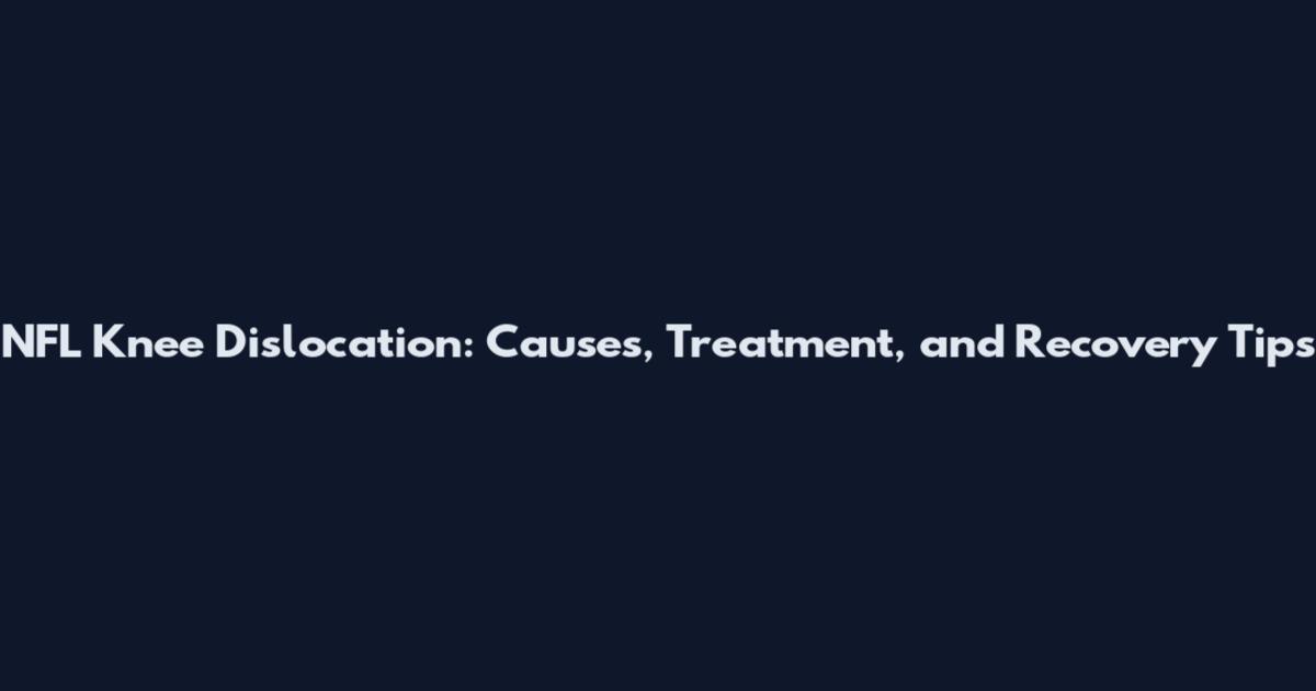 NFL Knee Dislocation: Causes, Treatment, and Recovery Tips