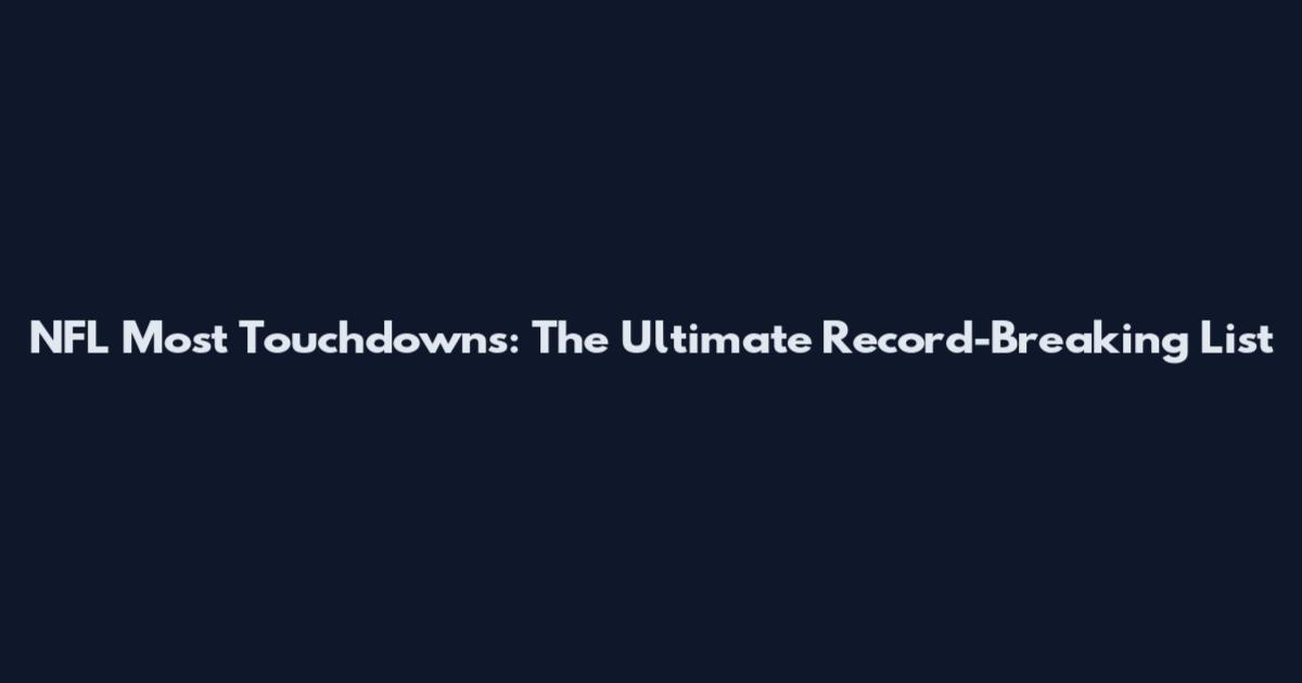 NFL Most Touchdowns: The Ultimate Record-Breaking List