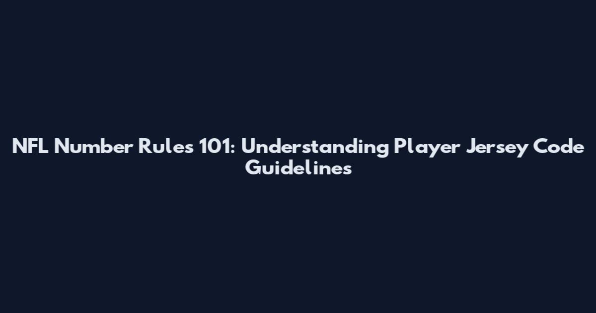 NFL Number Rules 101: Understanding Player Jersey Code Guidelines