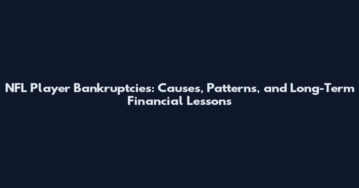 NFL Player Bankruptcies: Causes, Patterns, and Long-Term Financial Lessons