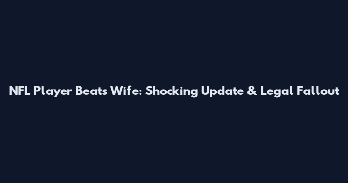 NFL Player Beats Wife: Shocking Update & Legal Fallout
