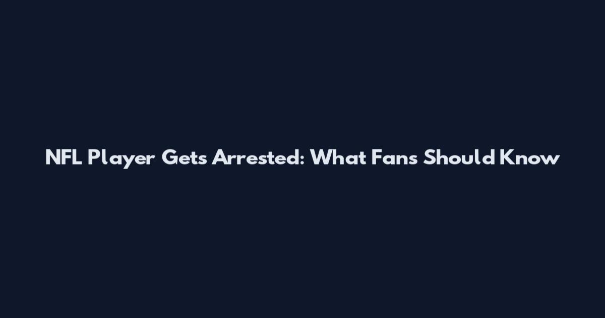 NFL Player Gets Arrested: What Fans Should Know