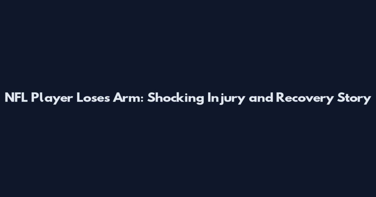 NFL Player Loses Arm: Shocking Injury and Recovery Story