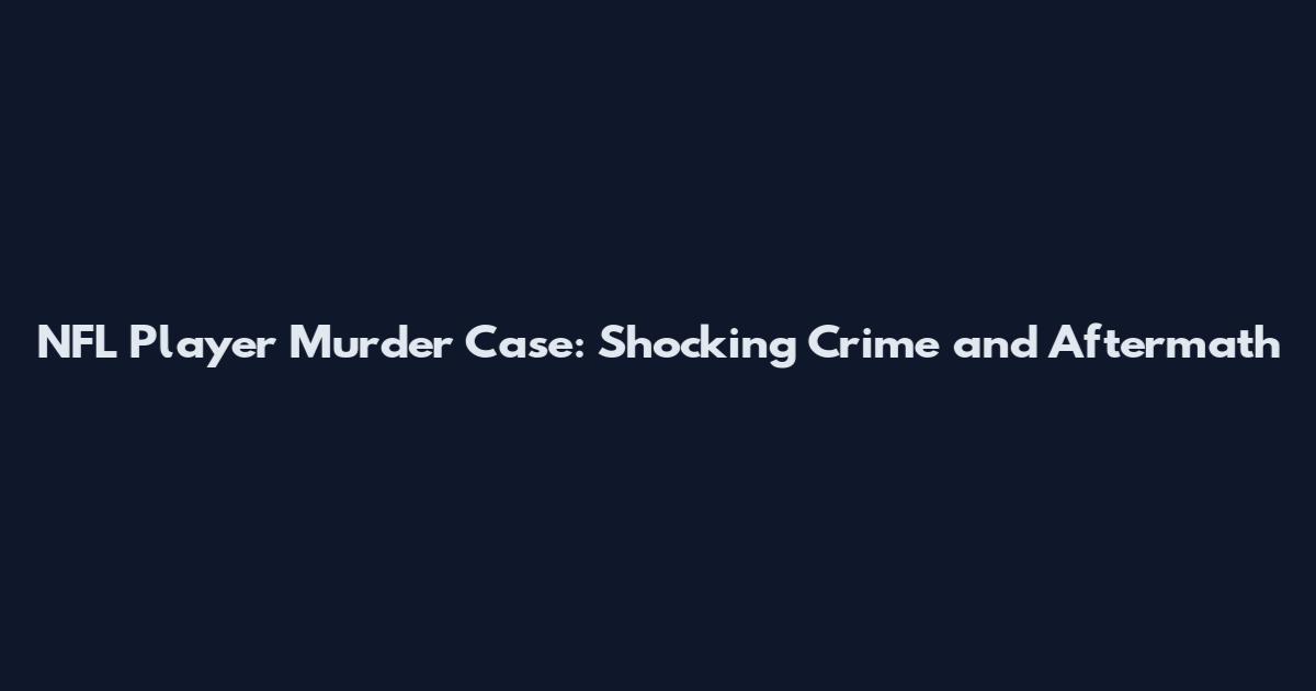 NFL Player Murder Case: Shocking Crime and Aftermath
