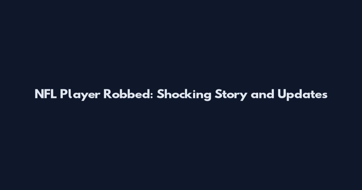 NFL Player Robbed: Shocking Story and Updates