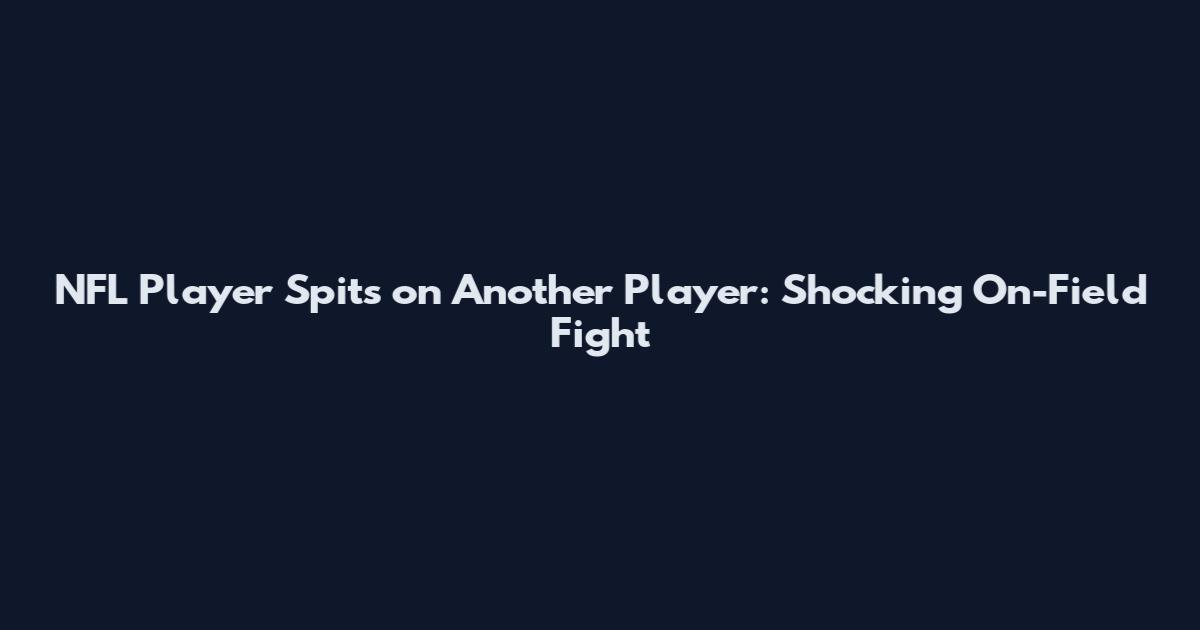 NFL Player Spits on Another Player: Shocking On-Field Fight