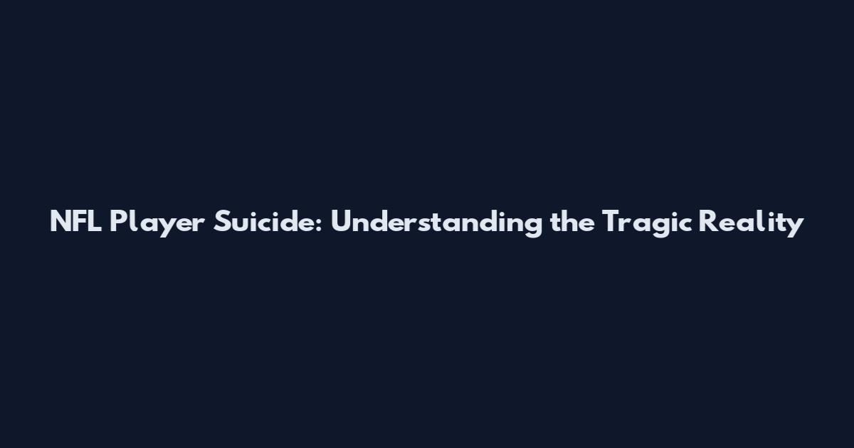 NFL Player Suicide: Understanding the Tragic Reality