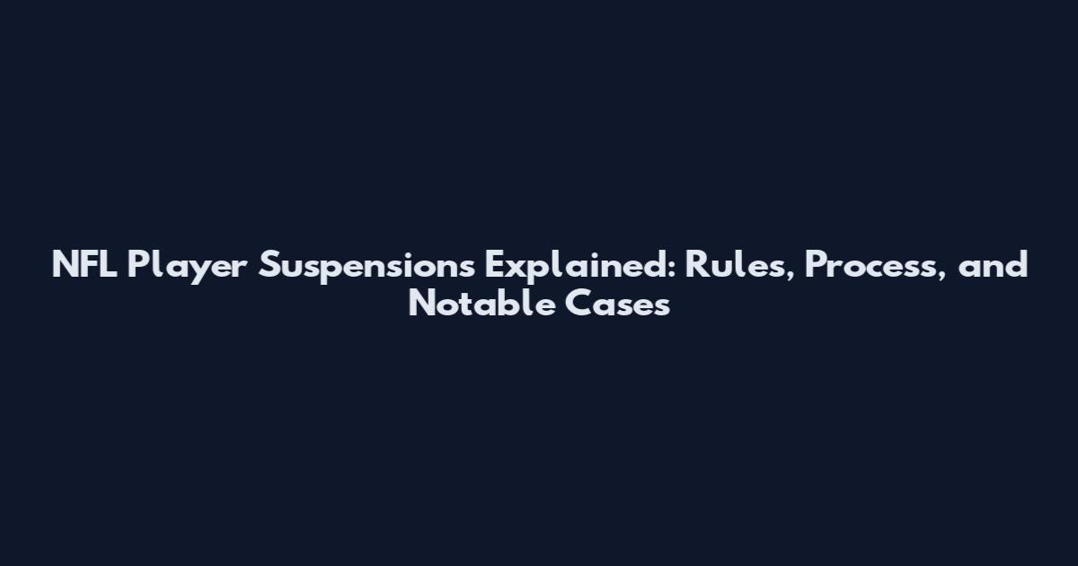 NFL Player Suspensions Explained: Rules, Process, and Notable Cases