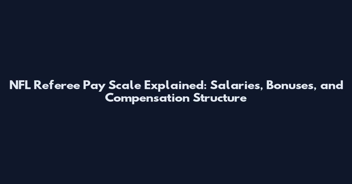 NFL Referee Pay Scale Explained: Salaries, Bonuses, and Compensation Structure