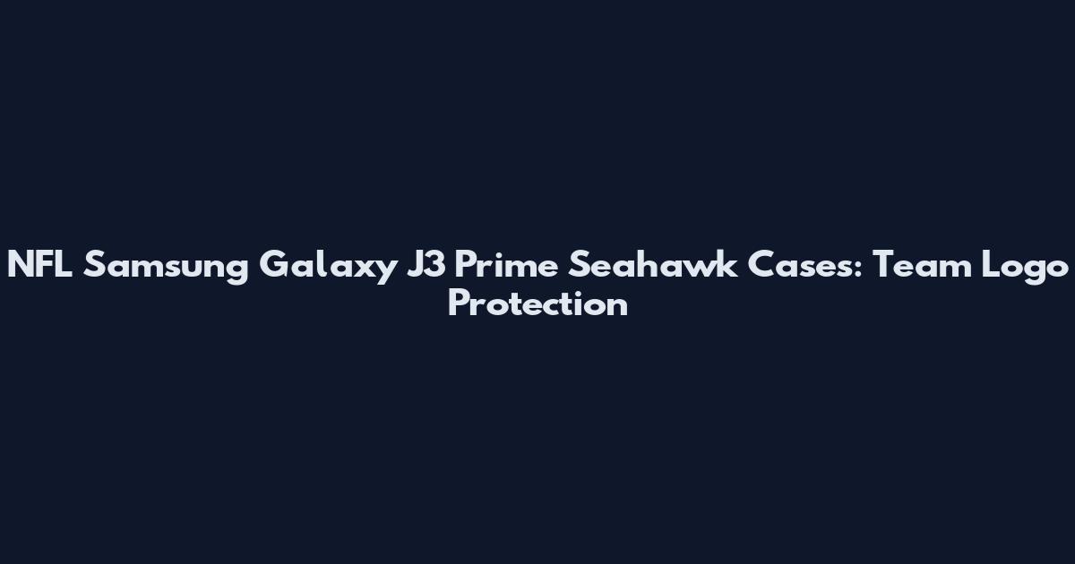 NFL Samsung Galaxy J3 Prime Seahawk Cases: Team Logo Protection