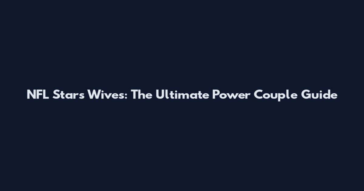 NFL Stars' Wives: The Ultimate Power Couple Guide