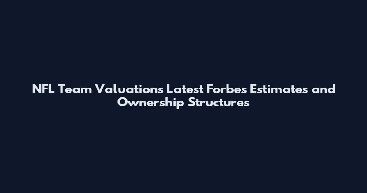 NFL Team Valuations Latest Forbes Estimates and Ownership Structures