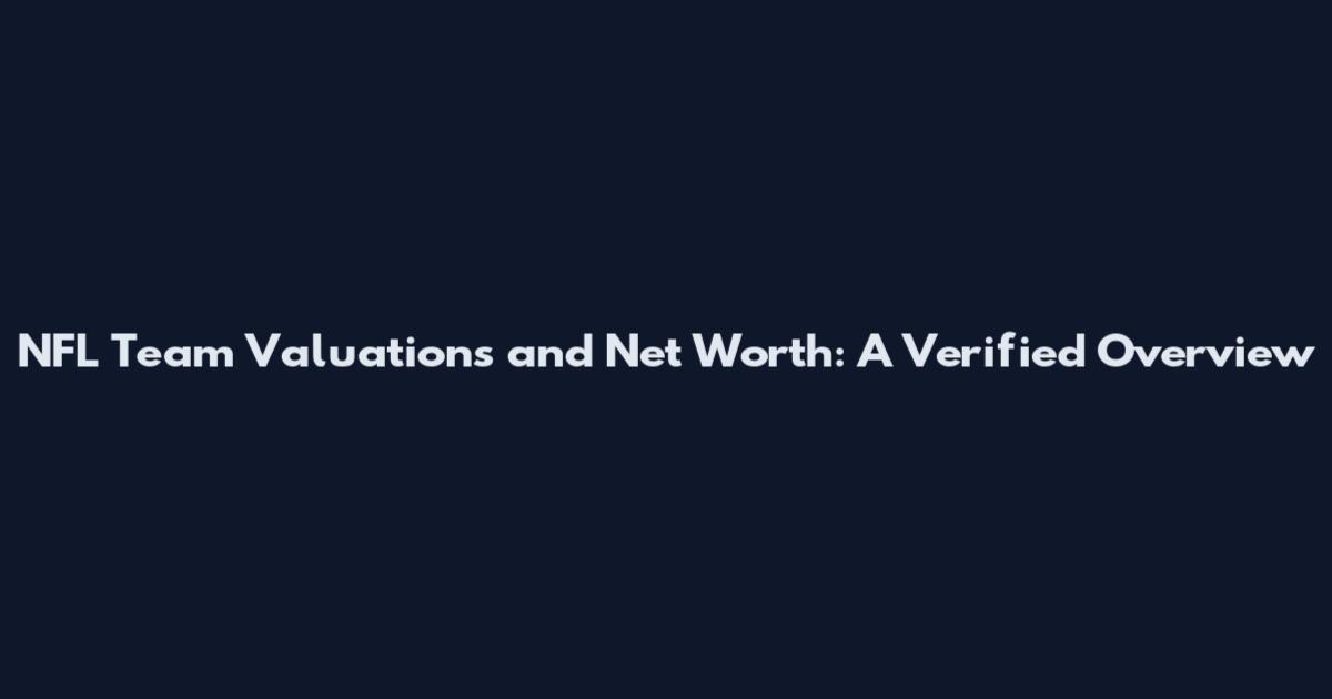 NFL Team Valuations and Net Worth: A Verified Overview