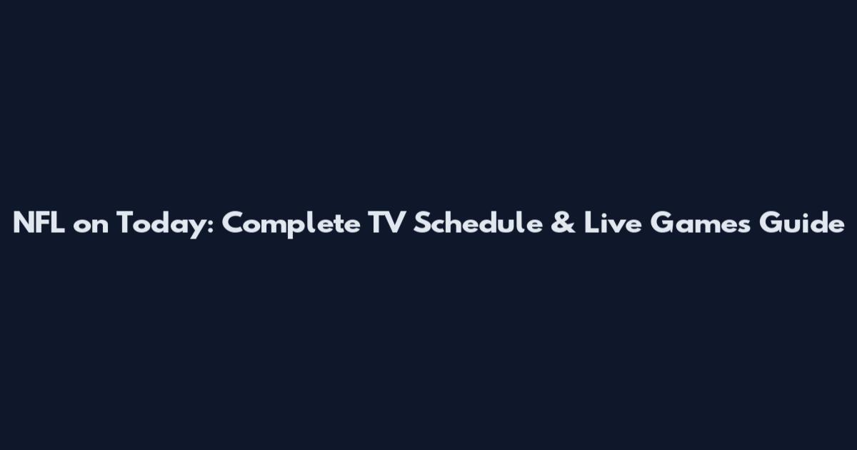 NFL on Today: Complete TV Schedule & Live Games Guide