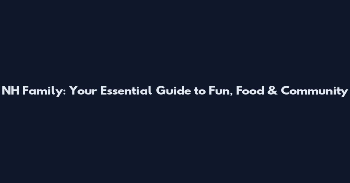 NH Family: Your Essential Guide to Fun, Food & Community