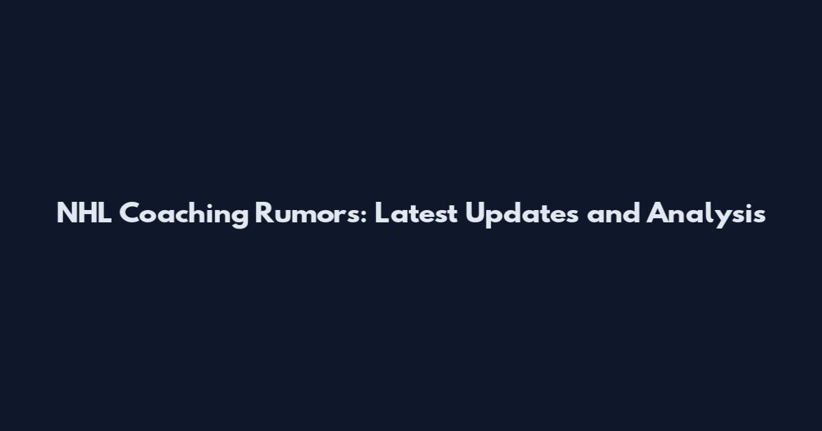 NHL Coaching Rumors: Latest Updates and Analysis
