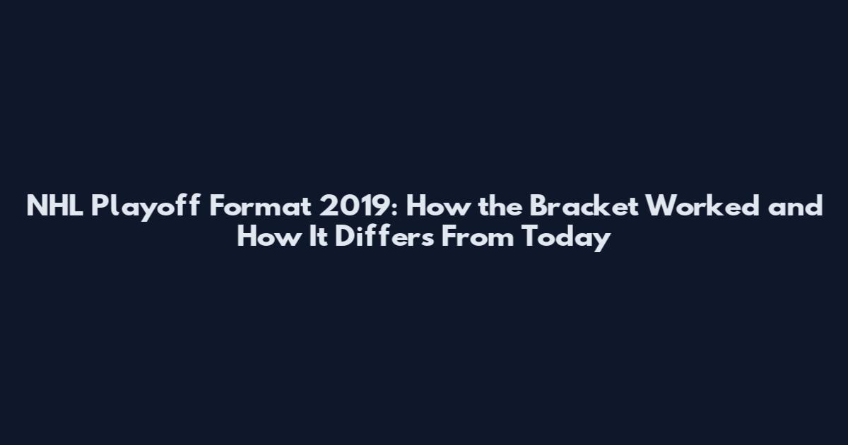 NHL Playoff Format 2019: How the Bracket Worked and How It Differs From Today