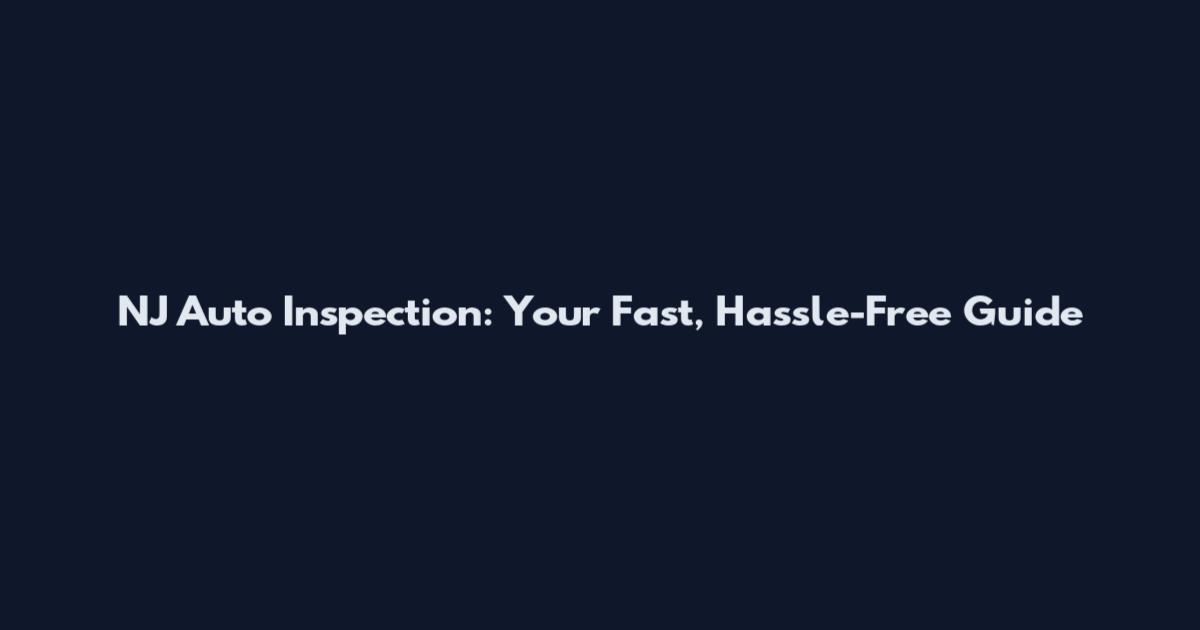 NJ Auto Inspection: Your Fast, Hassle-Free Guide