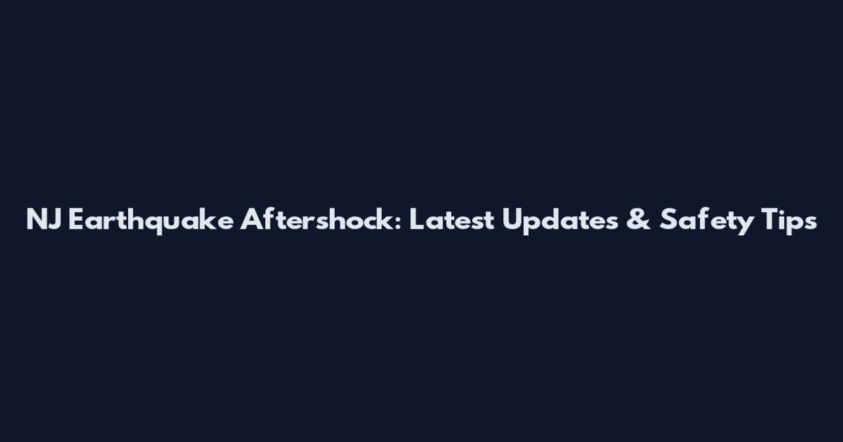 NJ Earthquake Aftershock: Latest Updates & Safety Tips