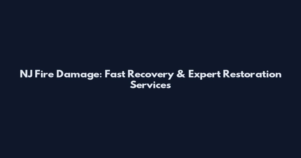 NJ Fire Damage: Fast Recovery & Expert Restoration Services
