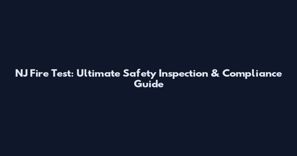 NJ Fire Test: Ultimate Safety Inspection & Compliance Guide