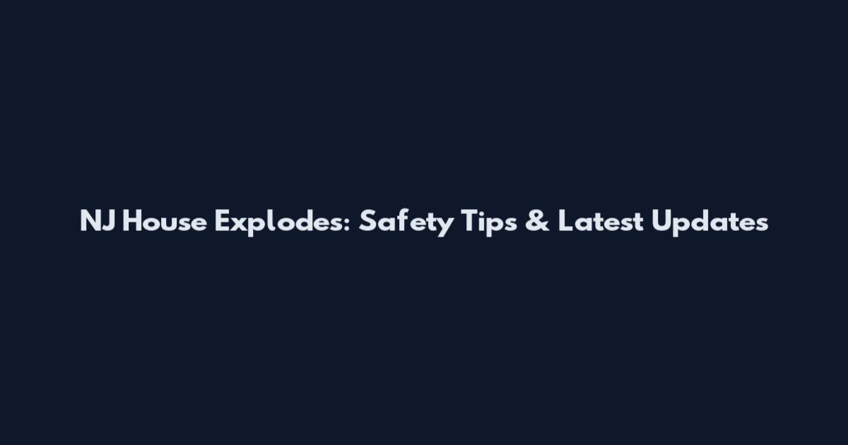NJ House Explodes: Safety Tips & Latest Updates