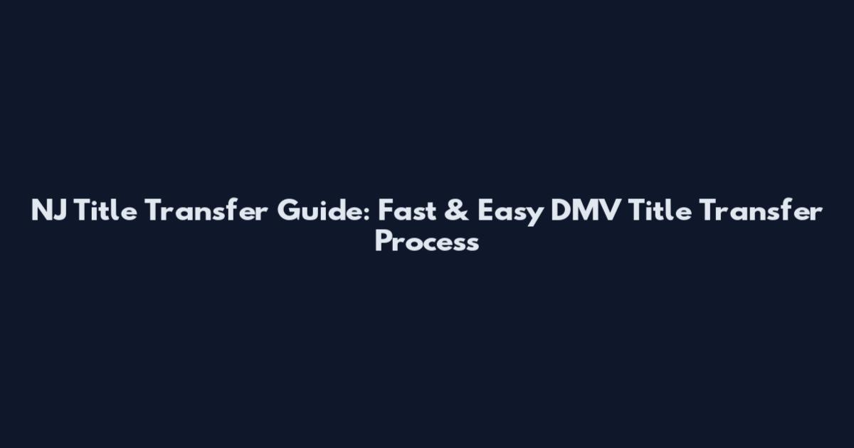 NJ Title Transfer Guide: Fast & Easy DMV Title Transfer Process