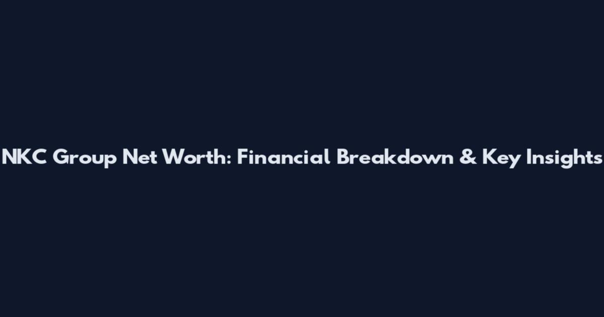NKC Group Net Worth: Financial Breakdown & Key Insights